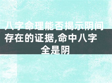 八字命理能否揭示阴间存在的证据,命中八字全是阴