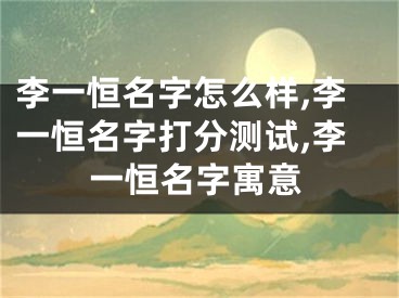 李一恒名字怎么样,李一恒名字打分测试,李一恒名字寓意