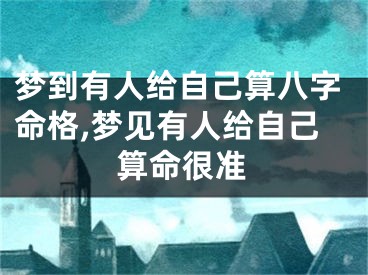 梦到有人给自己算八字命格,梦见有人给自己算命很准
