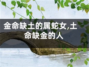 金命缺土的属蛇女,土命缺金的人