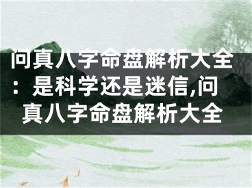 问真八字命盘解析大全：是科学还是迷信,问真八字命盘解析大全