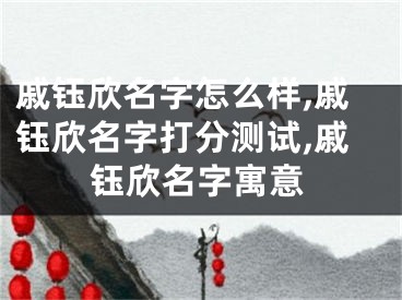 戚钰欣名字怎么样,戚钰欣名字打分测试,戚钰欣名字寓意
