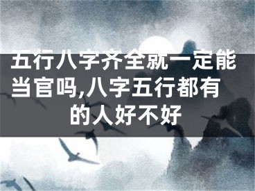 五行八字齐全就一定能当官吗,八字五行都有的人好不好
