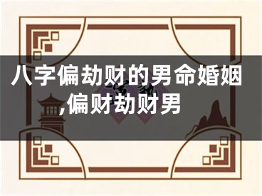 八字偏劫财的男命婚姻,偏财劫财男