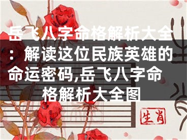 岳飞八字命格解析大全：解读这位民族英雄的命运密码,岳飞八字命格解析大全图