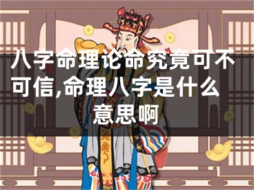 八字命理论命究竟可不可信,命理八字是什么意思啊
