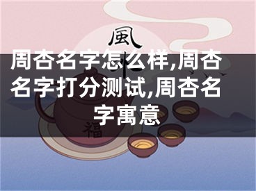 周杏名字怎么样,周杏名字打分测试,周杏名字寓意