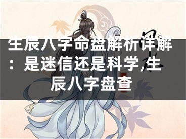 生辰八字命盘解析详解：是迷信还是科学,生辰八字盘查