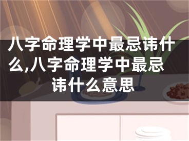 八字命理学中最忌讳什么,八字命理学中最忌讳什么意思