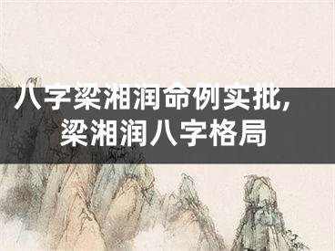 八字梁湘润命例实批,梁湘润八字格局