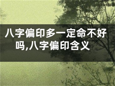 八字偏印多一定命不好吗,八字偏印含义