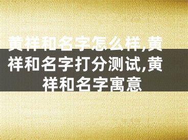 黄祥和名字怎么样,黄祥和名字打分测试,黄祥和名字寓意