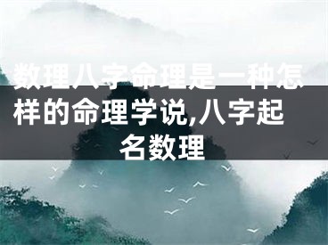 数理八字命理是一种怎样的命理学说,八字起名数理