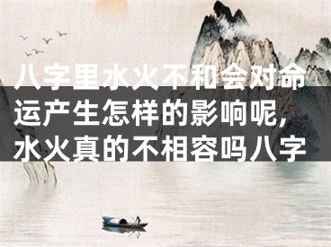 八字里水火不和会对命运产生怎样的影响呢,水火真的不相容吗八字