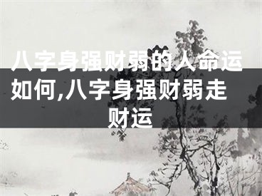 八字身强财弱的人命运如何,八字身强财弱走财运