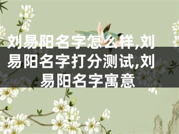 刘易阳名字怎么样,刘易阳名字打分测试,刘易阳名字寓意