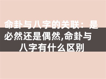 命卦与八字的关联：是必然还是偶然,命卦与八字有什么区别