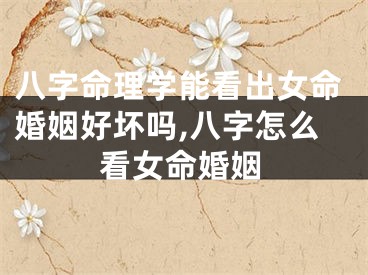 八字命理学能看出女命婚姻好坏吗,八字怎么看女命婚姻