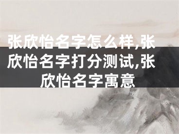 张欣怡名字怎么样,张欣怡名字打分测试,张欣怡名字寓意