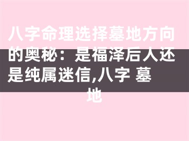 八字命理选择墓地方向的奥秘：是福泽后人还是纯属迷信,八字 墓地