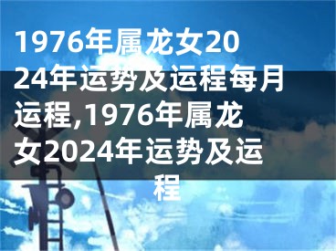 1976年属龙女2024年运势及运程每月运程,1976年属龙女2024年运势及运程