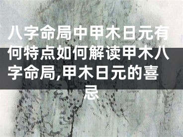 八字命局中甲木日元有何特点如何解读甲木八字命局,甲木日元的喜忌