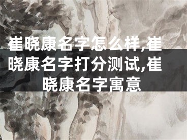 崔晓康名字怎么样,崔晓康名字打分测试,崔晓康名字寓意