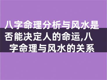 八字命理分析与风水是否能决定人的命运,八字命理与风水的关系