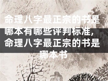 命理八字最正宗的书是哪本有哪些评判标准,命理八字最正宗的书是哪本书