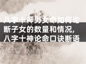 八字十神男女命如何论断子女的数量和情况,八字十神论命口诀断语