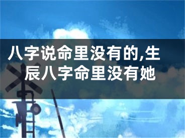 八字说命里没有的,生辰八字命里没有她