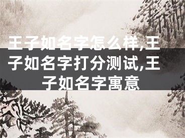 王子如名字怎么样,王子如名字打分测试,王子如名字寓意