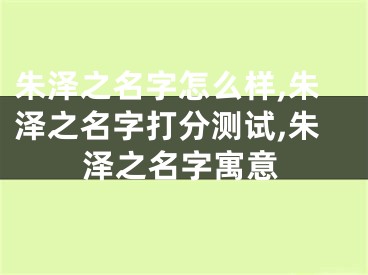 朱泽之名字怎么样,朱泽之名字打分测试,朱泽之名字寓意