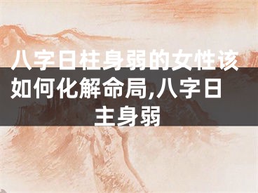 八字日柱身弱的女性该如何化解命局,八字日主身弱
