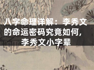 八字命理详解：李秀文的命运密码究竟如何,李秀文小字辈