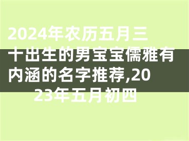 2024年农历五月三十出生的男宝宝儒雅有内涵的名字推荐,2023年五月初四