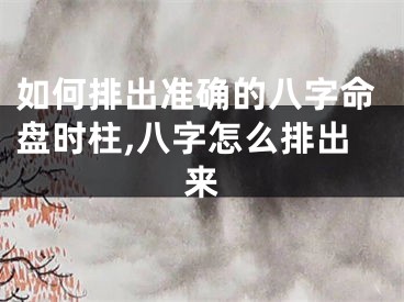 如何排出准确的八字命盘时柱,八字怎么排出来