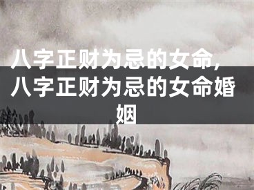 八字正财为忌的女命,八字正财为忌的女命婚姻