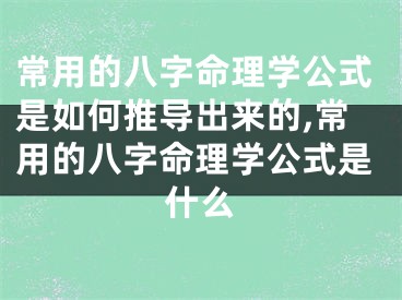 常用的八字命理学公式是如何推导出来的,常用的八字命理学公式是什么