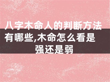 八字木命人的判断方法有哪些,木命怎么看是强还是弱