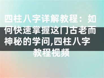 四柱八字详解教程：如何快速掌握这门古老而神秘的学问,四柱八字教程视频
