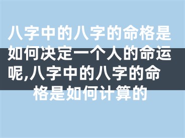 八字中的八字的命格是如何决定一个人的命运呢,八字中的八字的命格是如何计算的