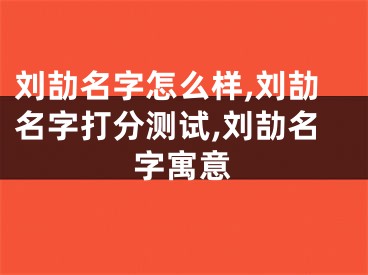 刘劼名字怎么样,刘劼名字打分测试,刘劼名字寓意