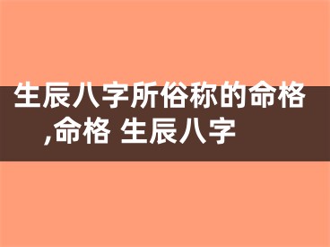 生辰八字所俗称的命格,命格 生辰八字