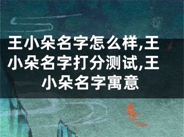 王小朵名字怎么样,王小朵名字打分测试,王小朵名字寓意