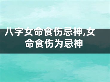八字女命食伤忌神,女命食伤为忌神