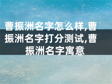 曹振洲名字怎么样,曹振洲名字打分测试,曹振洲名字寓意