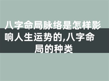 八字命局脉络是怎样影响人生运势的,八字命局的种类