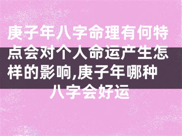 庚子年八字命理有何特点会对个人命运产生怎样的影响,庚子年哪种八字会好运