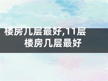 楼房几层最好,11层楼房几层最好